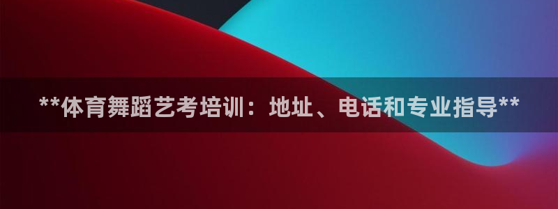 尊龙凯时口碑好吗：**体育舞蹈艺考培训：地址、电话和