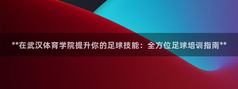 尊龙凯时提现不了：**在武汉体育学院提升你的足球技能