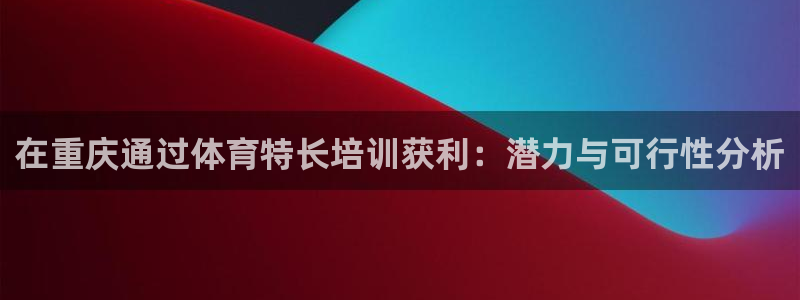 尊龙t500和t300区别：在重庆通过体育特长培训获